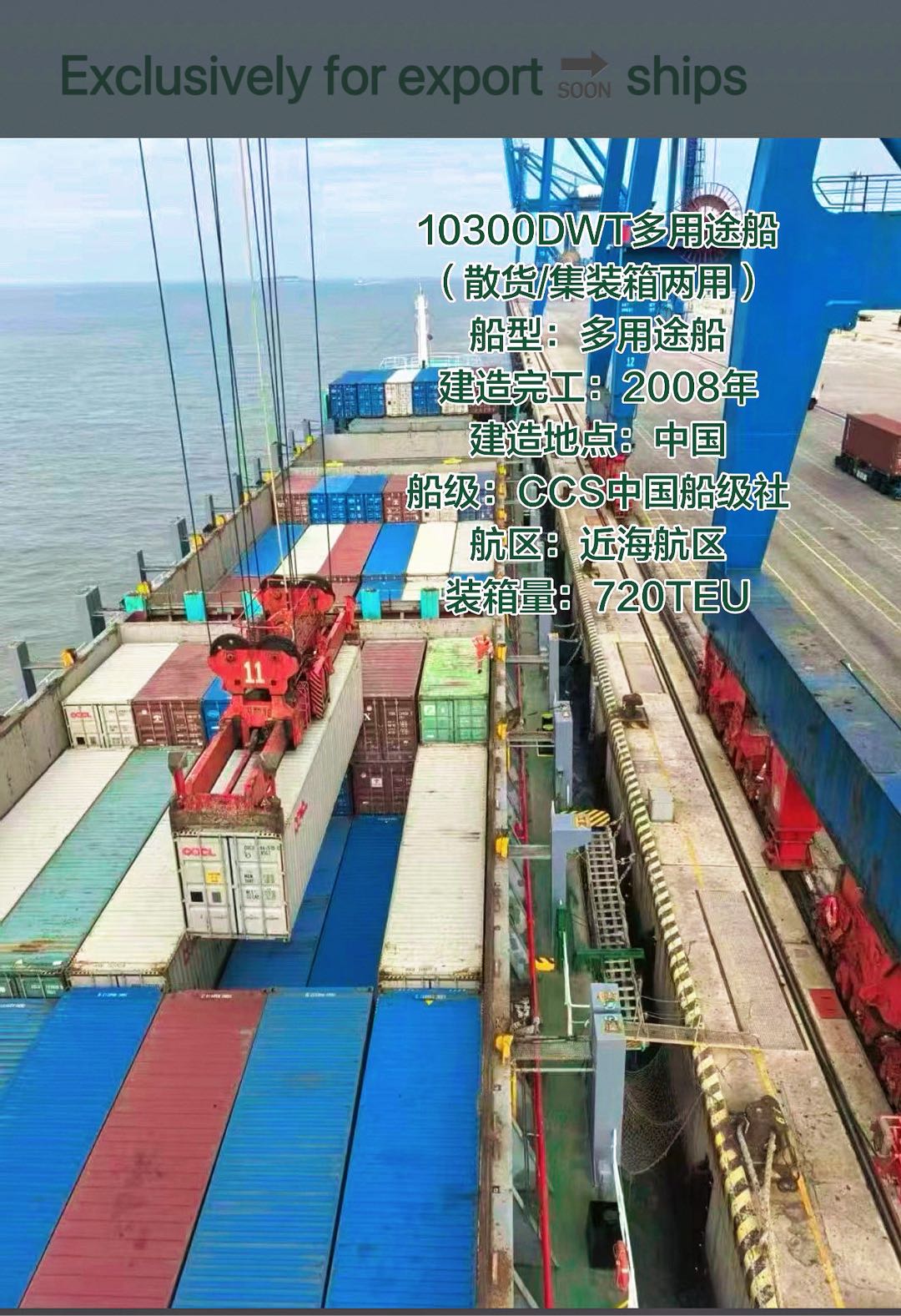 出售：10300DWT多用途船（散货/集装箱两用）  船舶基础参数  船型：多用途船，可兼顾散货、集装箱运输 建造完工：2008年 建造地点：中国 船级社：CCS中国船级社